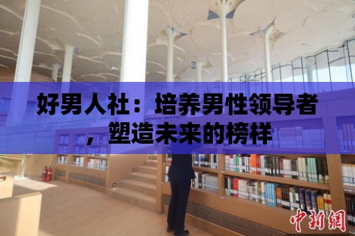 好男人社：培養(yǎng)男性領(lǐng)導(dǎo)者，塑造未來的榜樣