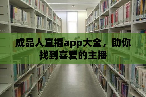 成品人直播app大全，助你找到喜愛的主播