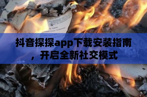 抖音探探app下載安裝指南，開啟全新社交模式