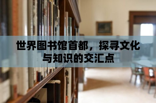 世界圖書館首都，探尋文化與知識的交匯點