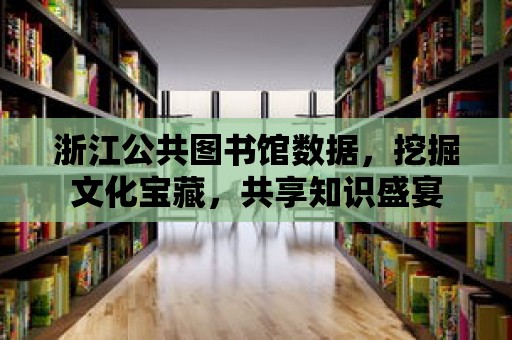 浙江公共圖書館數(shù)據(jù)，挖掘文化寶藏，共享知識盛宴