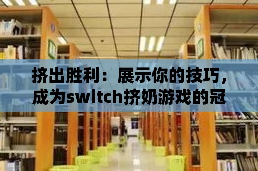 擠出勝利：展示你的技巧，成為switch擠奶游戲的冠軍！