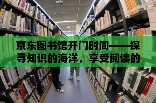 京東圖書館開門時間——探尋知識的海洋，享受閱讀的樂趣