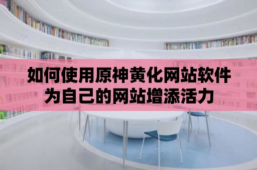 如何使用原神黃化網站軟件為自己的網站增添活力