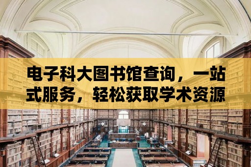 電子科大圖書館查詢，一站式服務，輕松獲取學術資源