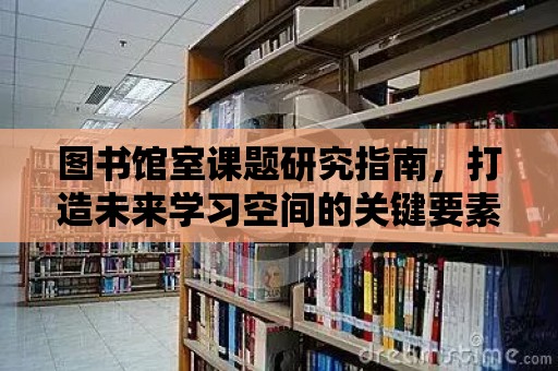 圖書館室課題研究指南，打造未來學習空間的關鍵要素