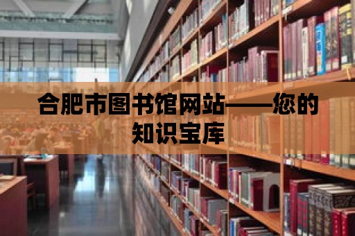 合肥市圖書館網(wǎng)站——您的知識寶庫