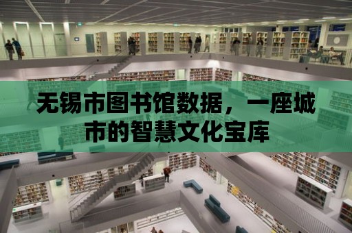 無錫市圖書館數據，一座城市的智慧文化寶庫