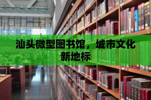 汕頭微型圖書館，城市文化新地標