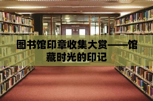 圖書館印章收集大賞——館藏時光的印記