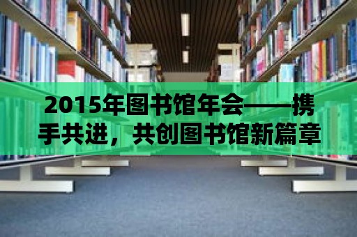 2015年圖書館年會——攜手共進，共創圖書館新篇章