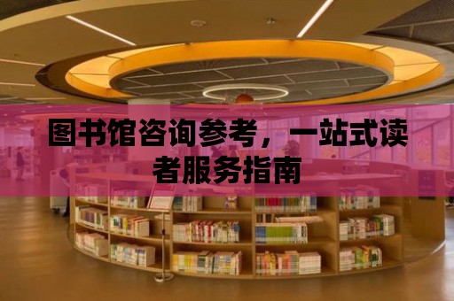 圖書館咨詢參考，一站式讀者服務指南