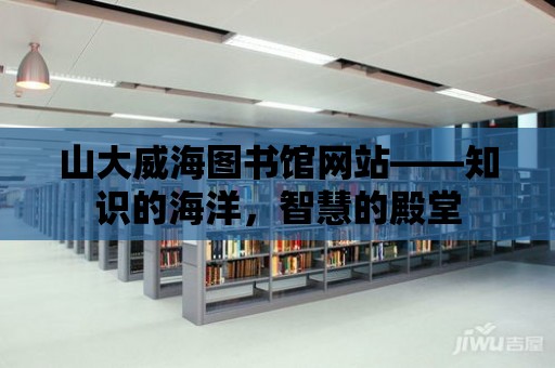 山大威海圖書館網站——知識的海洋，智慧的殿堂