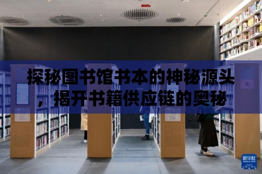 探秘圖書館書本的神秘源頭，揭開書籍供應鏈的奧秘