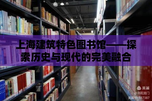 上海建筑特色圖書館——探索歷史與現(xiàn)代的完美融合