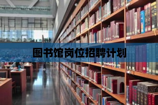 圖書館崗位招聘計劃