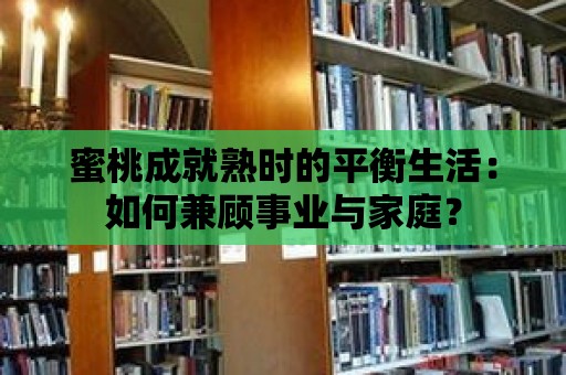 蜜桃成就熟時的平衡生活：如何兼顧事業(yè)與家庭？