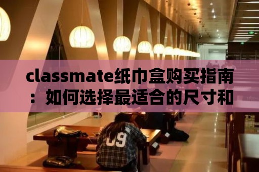 classmate紙巾盒購買指南：如何選擇最適合的尺寸和款式？