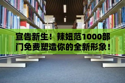 宣告新生！辣妞范1000部門免費塑造你的全新形象！