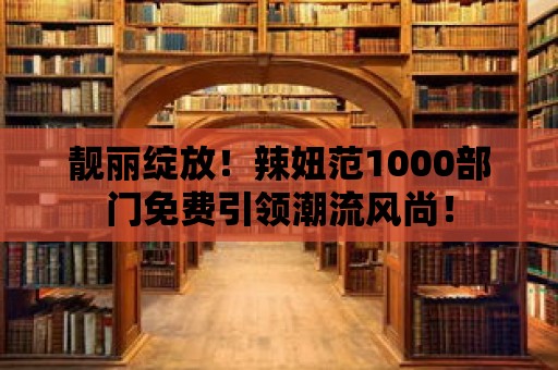 靚麗綻放！辣妞范1000部門免費引領潮流風尚！