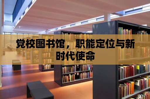 黨校圖書館，職能定位與新時代使命