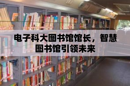 電子科大圖書館館長，智慧圖書館引領未來