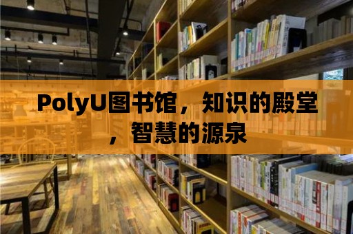 PolyU圖書館，知識的殿堂，智慧的源泉