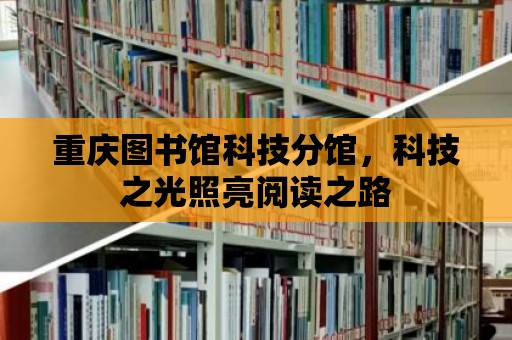 重慶圖書館科技分館，科技之光照亮閱讀之路