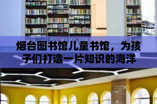 煙臺圖書館兒童書館，為孩子們打造一片知識的海洋