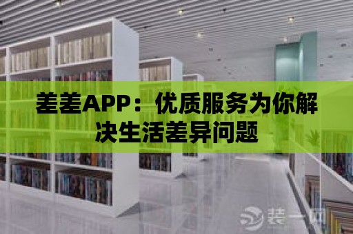 差差APP：優質服務為你解決生活差異問題