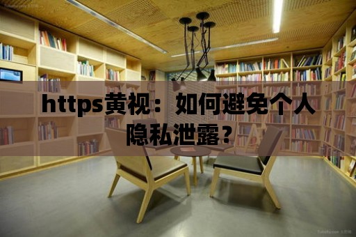 https黃視：如何避免個人隱私泄露？