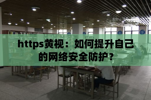 https黃視：如何提升自己的網絡安全防護？