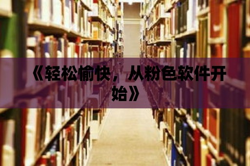 《輕松愉快，從粉色軟件開始》