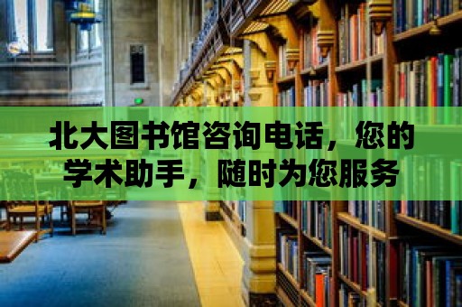 北大圖書館咨詢電話，您的學術助手，隨時為您服務