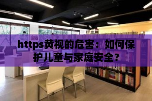 https黃視的危害：如何保護(hù)兒童與家庭安全？