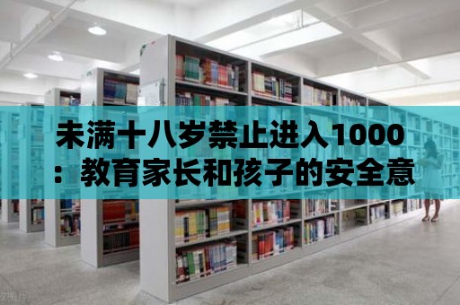 未滿十八歲禁止進入1000：教育家長和孩子的安全意識