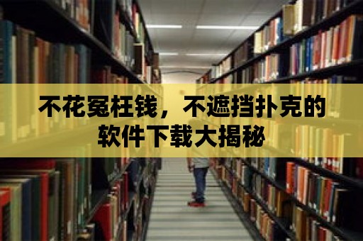 不花冤枉錢，不遮擋撲克的軟件下載大揭秘