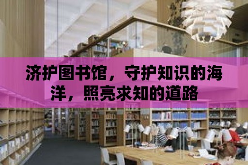 濟護圖書館，守護知識的海洋，照亮求知的道路