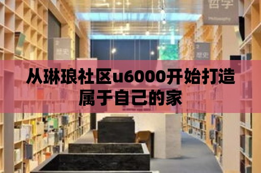 從琳瑯社區u6000開始打造屬于自己的家