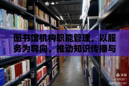 圖書館機構(gòu)職能管理，以服務(wù)為導(dǎo)向，推動知識傳播與文化繁榮