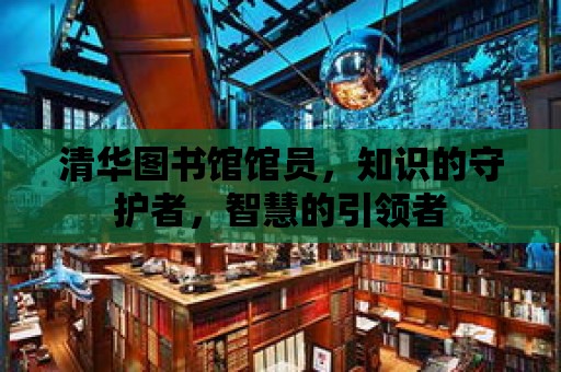 清華圖書館館員，知識的守護者，智慧的引領者