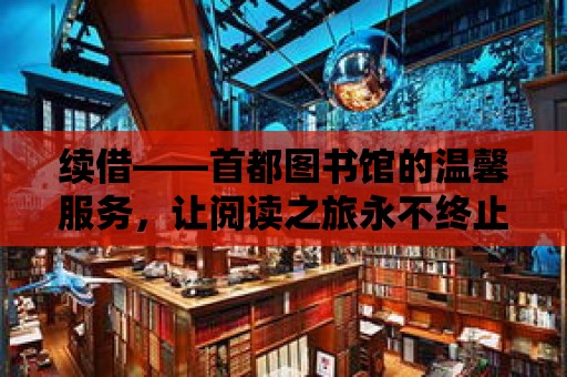 續借——首都圖書館的溫馨服務，讓閱讀之旅永不終止