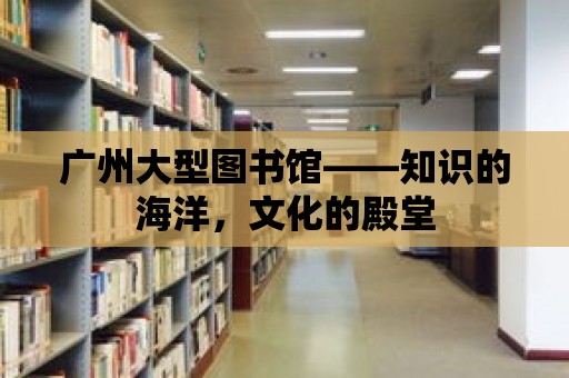 廣州大型圖書館——知識的海洋，文化的殿堂