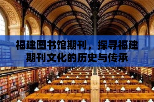 福建圖書館期刊，探尋福建期刊文化的歷史與傳承