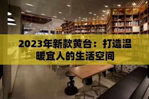 2023年新款黃臺：打造溫暖宜人的生活空間