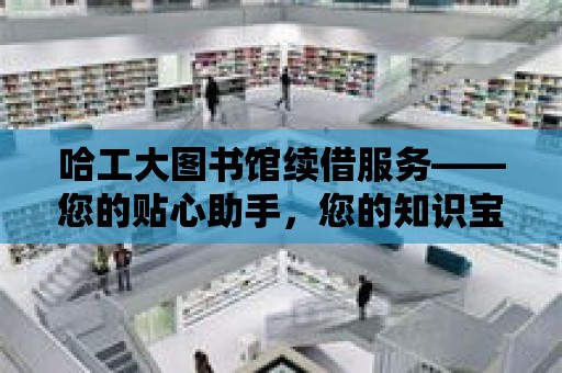 哈工大圖書館續借服務——您的貼心助手，您的知識寶庫