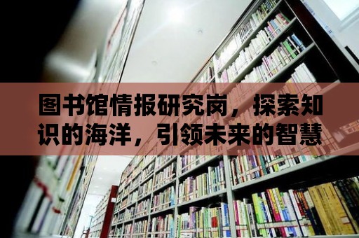 圖書館情報研究崗，探索知識的海洋，引領未來的智慧