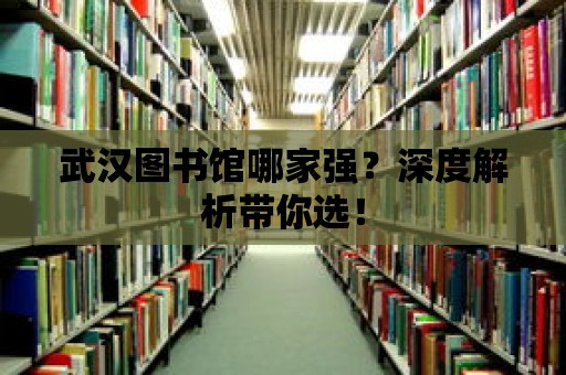 武漢圖書館哪家強？深度解析帶你選！