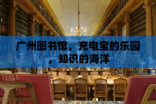 廣州圖書館，充電寶的樂園，知識的海洋