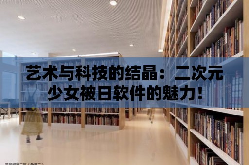 藝術與科技的結晶：二次元少女被日軟件的魅力！